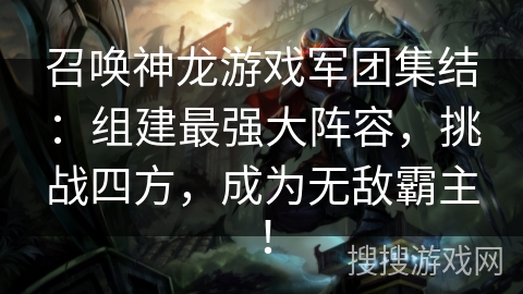 召唤神龙游戏军团集结:组建最强大阵容,挑战四方,成为无敌霸主! 召唤神龙游戏军团集结:组建最强大阵容,挑战四方,成为无敌霸主!