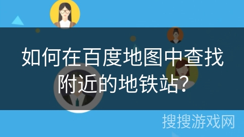 如何在百度地图中查找附近的地铁站？