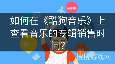 如何在《酷狗音乐》上查看音乐的专辑销售时间? 如何在《酷狗音乐》上查看音乐的专辑销售时间?