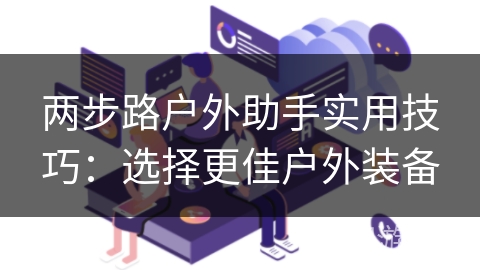 两步路户外助手实用技巧：选择更佳户外装备