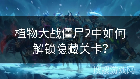 植物大战僵尸2中如何解锁隐藏关卡？