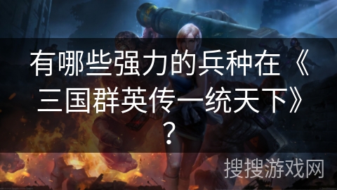 有哪些强力的兵种在《三国群英传一统天下》？