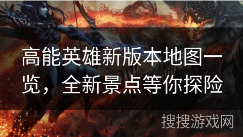 高能英雄新版本地图一览，全新景点等你探险
