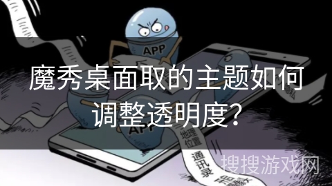 魔秀桌面取的主题如何调整透明度? 魔秀桌面取的主题如何调整透明度?