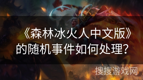 《森林冰火人中文版》的随机事件如何处理？