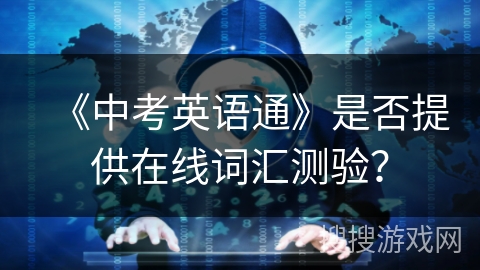 《中考英语通》是否提供在线词汇测验? 《中考英语通》是否提供在线词汇测验?