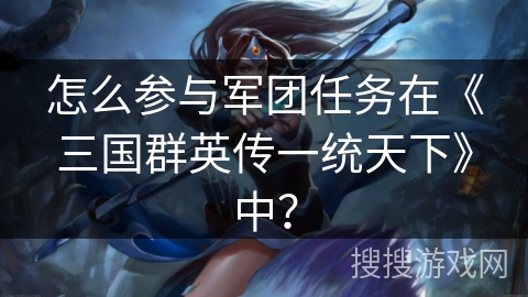 怎么参与军团任务在《三国群英传一统天下》中？