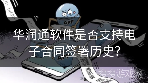 华润通软件是否支持电子合同签署历史? 华润通软件是否支持电子合同签署历史?