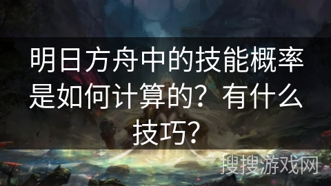 明日方舟中的技能概率是如何计算的？有什么技巧？