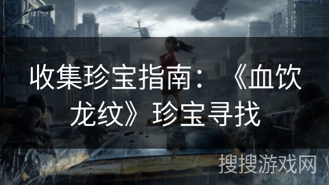 收集珍宝指南:《血饮龙纹》珍宝寻找 收集珍宝指南:《血饮龙纹》珍宝寻找