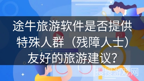 途牛旅游软件是否提供特殊人群（残障人士）友好的旅游建议？