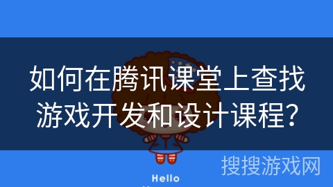 如何在腾讯课堂上查找游戏开发和设计课程？