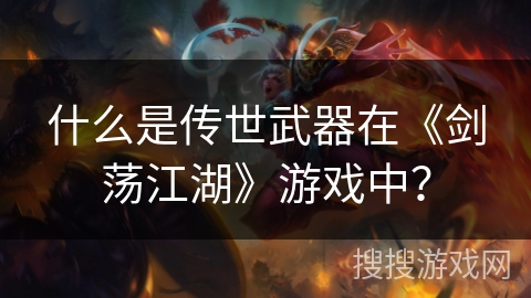 什么是传世武器在《剑荡江湖》游戏中？