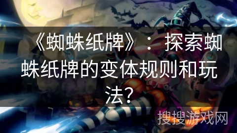 《蜘蛛纸牌》：探索蜘蛛纸牌的变体规则和玩法？