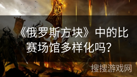 《俄罗斯方块》中的比赛场馆多样化吗？