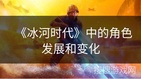 《冰河时代》中的角色发展和变化