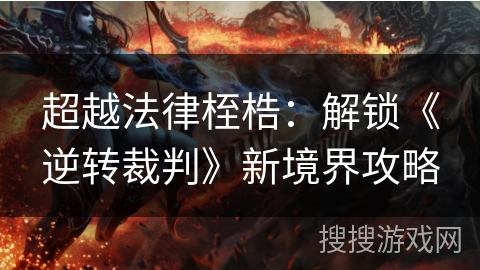 超越法律桎梏：解锁《逆转裁判》新境界攻略