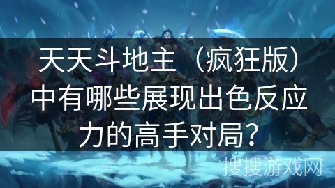 天天斗地主（疯狂版）中有哪些展现出色反应力的高手对局？