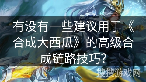 有没有一些建议用于《合成大西瓜》的高级合成链路技巧？