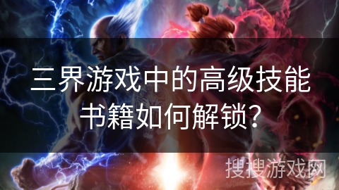 三界游戏中的高级技能书籍如何解锁？