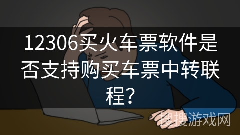 12306买火车票软件是否支持购买车票中转联程？