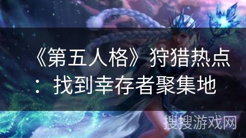 《第五人格》狩猎热点:找到幸存者聚集地 《第五人格》狩猎热点:找到幸存者聚集地