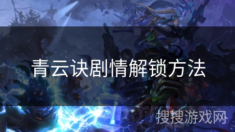 青云诀剧情解锁方法 青云诀剧情解锁方法