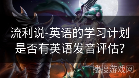 流利说-英语的学习计划是否有英语发音评估？