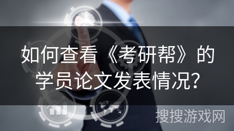 如何查看《考研帮》的学员论文发表情况？