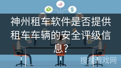 神州租车软件是否提供租车车辆的安全评级信息？