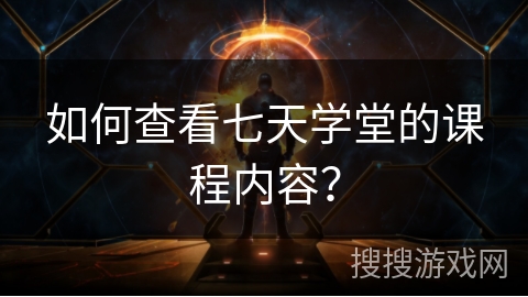 如何查看七天学堂的课程内容？