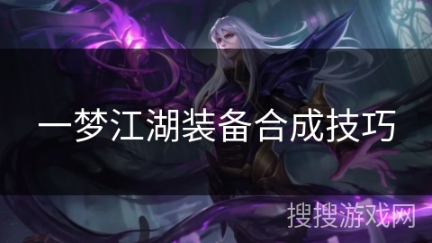 一梦江湖装备合成技巧