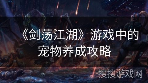 《剑荡江湖》游戏中的宠物养成攻略