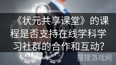 《状元共享课堂》的课程是否支持在线学科学习社群的合作和互动? 《状元共享课堂》的课程是否支持在线学科学习社群的合作和互动?