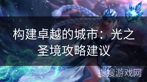构建卓越的城市：光之圣境攻略建议