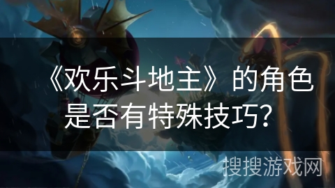 《欢乐斗地主》的角色是否有特殊技巧? 《欢乐斗地主》的角色是否有特殊技巧?