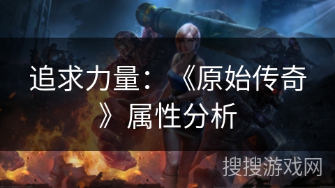 追求力量：《原始传奇》属性分析