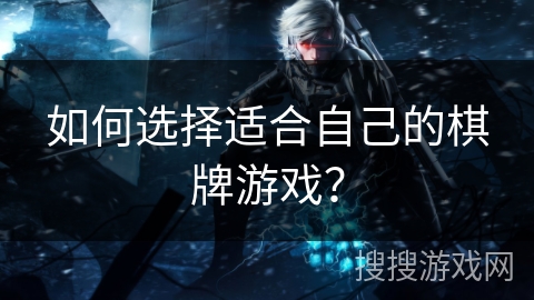 如何选择适合自己的棋牌游戏? 如何选择适合自己的棋牌游戏?