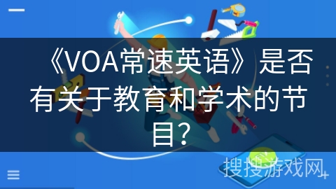 《VOA常速英语》是否有关于教育和学术的节目? 《VOA常速英语》是否有关于教育和学术的节目?