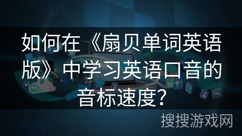 如何在《扇贝单词英语版》中学习英语口音的音标速度？