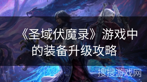 《圣域伏魔录》游戏中的装备升级攻略