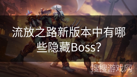 流放之路新版本中有哪些隐藏Boss？