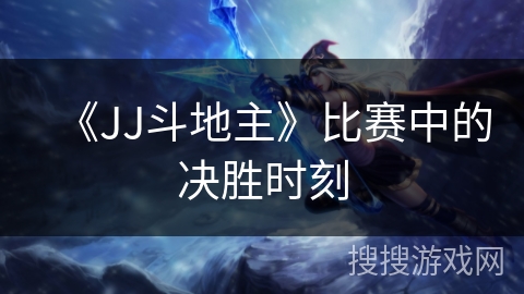 《JJ斗地主》比赛中的决胜时刻