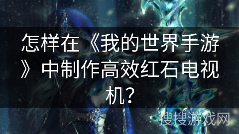 怎样在《我的世界手游》中制作高效红石电视机？
