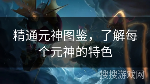 精通元神图鉴，了解每个元神的特色