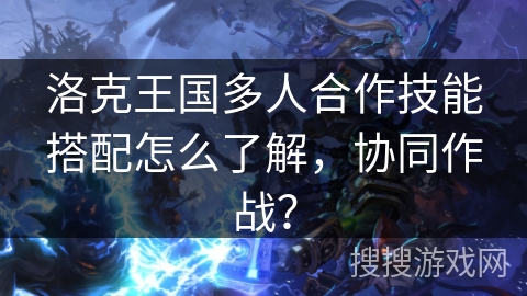 洛克王国多人合作技能搭配怎么了解，协同作战？