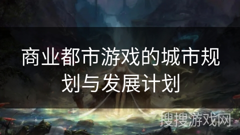 商业都市游戏的城市规划与发展计划