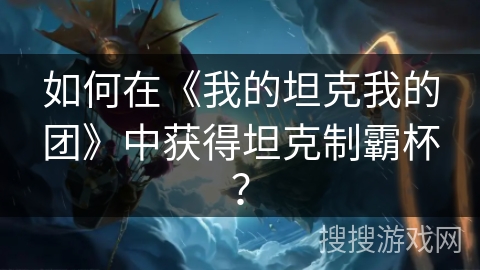 如何在《我的坦克我的团》中获得坦克制霸杯？