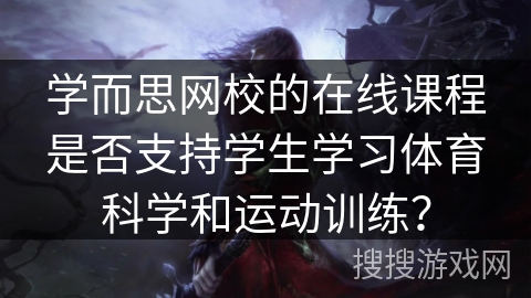学而思网校的在线课程是否支持学生学习体育科学和运动训练？