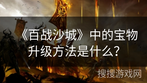 《百战沙城》中的宝物升级方法是什么？